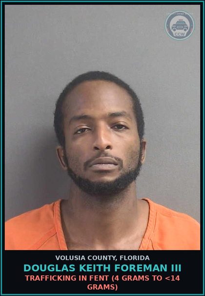 CCW arrest card for DOUGLAS KEITH FOREMAN III in Volusia County: TRAFFICKING IN FENT (4 GRAMS TO <14 GRAMS)