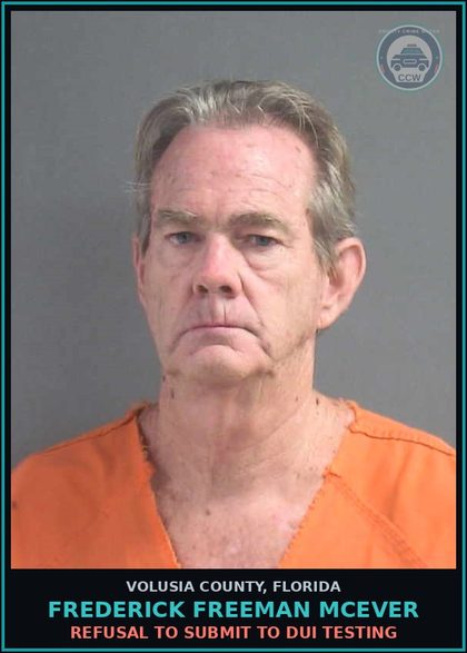 CCW arrest card for FREDERICK FREEMAN MCEVER in Volusia County: REFUSAL TO SUBMIT TO DUI TESTING