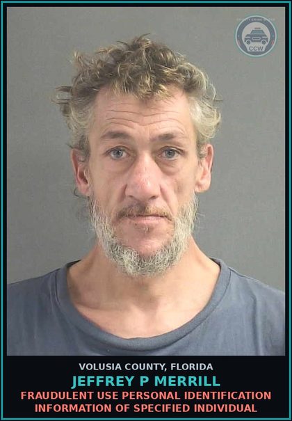 CCW arrest card for JEFFREY P MERRILL in Volusia County: FRAUDULENT USE PERSONAL IDENTIFICATION INFORMATION OF SPECIFIED INDIVIDUAL