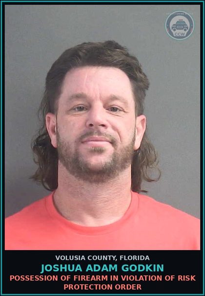 CCW arrest card for JOSHUA ADAM GODKIN in Volusia County: POSSESSION OF FIREARM IN VIOLATION OF RISK PROTECTION ORDER
