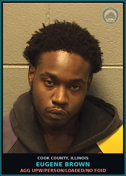 CCW arrest card for EUGENE BROWN in Cook County: AGG UPW/PERSON/LOADED/NO FOID