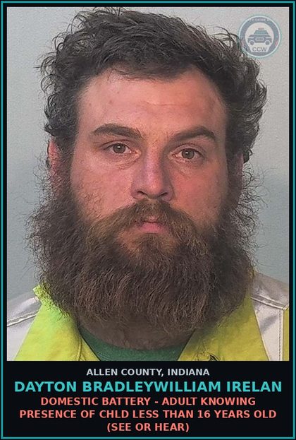 CCW arrest card for Dayton Bradleywilliam Irelan in Allen County: DOMESTIC BATTERY - ADULT KNOWING PRESENCE OF chld LESS THAN 16 YEARS OLD (SEE OR HEAR)