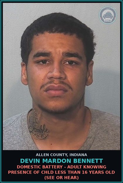 CCW arrest card for Devin Mardon Bennett in Allen County: DOMESTIC BATTERY - ADULT KNOWING PRESENCE OF chld LESS THAN 16 YEARS OLD (SEE OR HEAR)