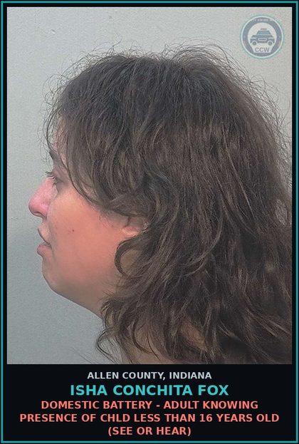 CCW arrest card for Isha Conchita Fox in Allen County: DOMESTIC BATTERY - ADULT KNOWING PRESENCE OF chld LESS THAN 16 YEARS OLD (SEE OR HEAR)