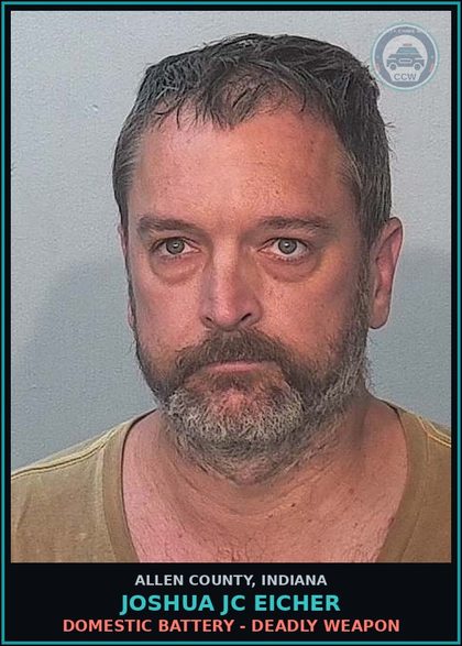 CCW arrest card for Joshua Jc Eicher in Allen County: DOMESTIC BATTERY - DEADLY WEAPON