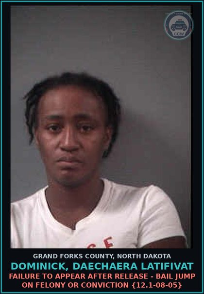 CCW arrest card for Dominick, Daechaera Latifivat in Grand Forks County: Failure to Appear after release - Bail Jump on Felony or Conviction {12.1-08-05}