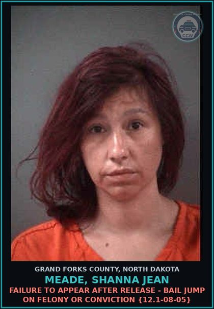 CCW arrest card for Meade, Shanna Jean in Grand Forks County: Failure to Appear after release - Bail Jump on Felony or Conviction {12.1-08-05}