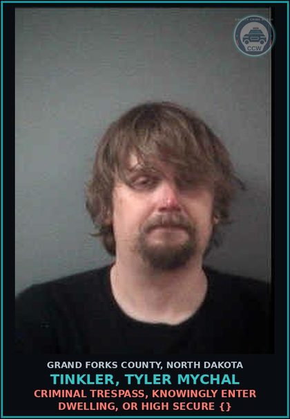 CCW arrest card for Tinkler, Tyler Mychal in Grand Forks County: Criminal Trespass, knowingly enter dwelling, or high secure {}
