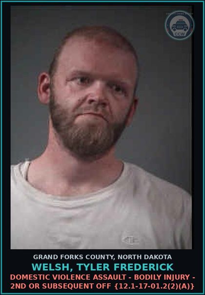 CCW arrest card for Welsh, Tyler Frederick in Grand Forks County: Domestic Violence Assault - Bodily Injury - 2nd or subsequent off {12.1-17-01.2(2)(a)}