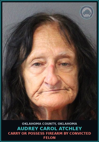 CCW arrest card for Audrey Carol Atchley in Oklahoma County: CARRY OR POSSESS FIREARM BY CONVICTED FELON