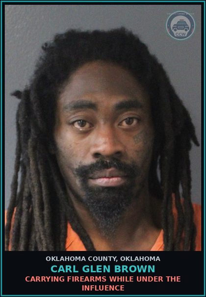 CCW arrest card for Carl Glen Brown in Oklahoma County: CARRYING FIREARMS WHILE UNDER THE INFLUENCE