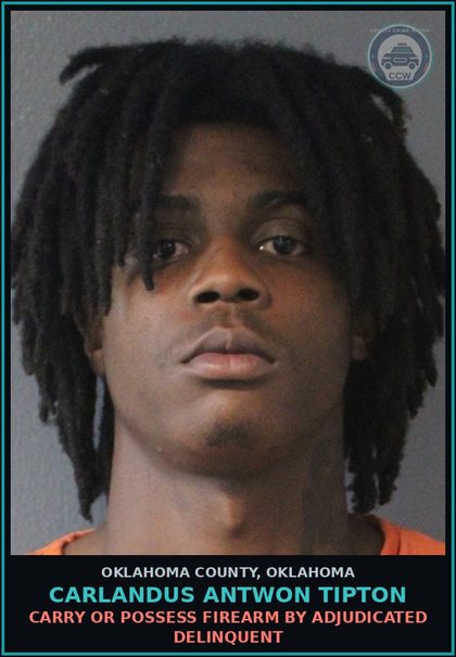 CCW arrest card for Carlandus Antwon Tipton in Oklahoma County: CARRY OR POSSESS FIREARM BY ADJUDICATED DELINQUENT