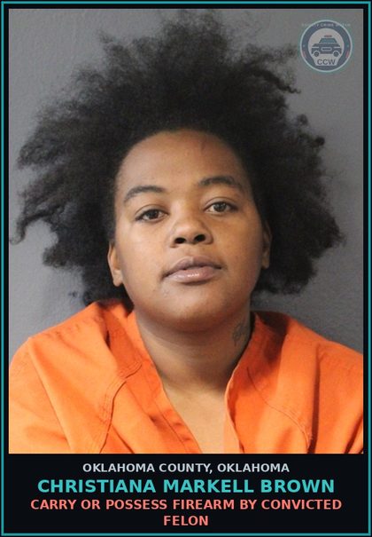 CCW arrest card for Christiana Markell Brown in Oklahoma County: CARRY OR POSSESS FIREARM BY CONVICTED FELON