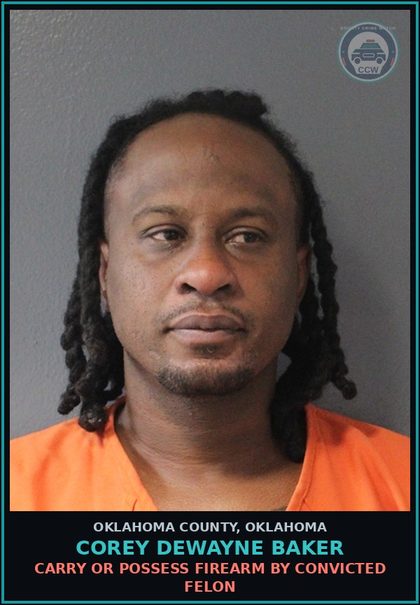 CCW arrest card for Corey Dewayne Baker in Oklahoma County: CARRY OR POSSESS FIREARM BY CONVICTED FELON
