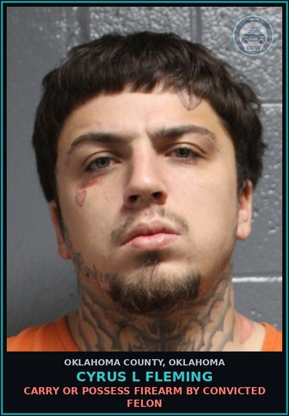CCW arrest card for Cyrus L Fleming in Oklahoma County: CARRY OR POSSESS FIREARM BY CONVICTED FELON