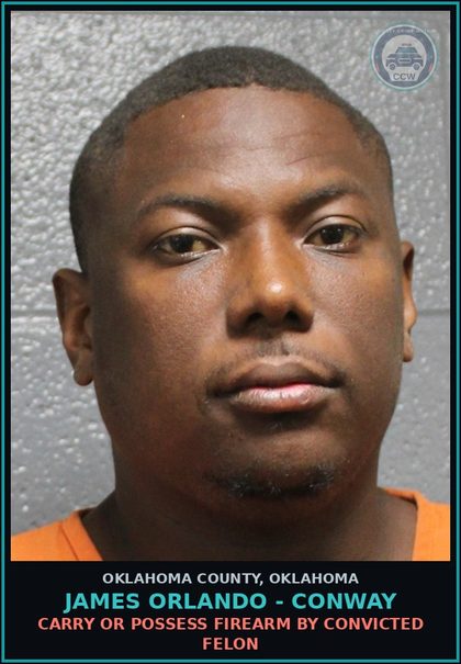 CCW arrest card for James Orlando - Conway in Oklahoma County: CARRY OR POSSESS FIREARM BY CONVICTED FELON