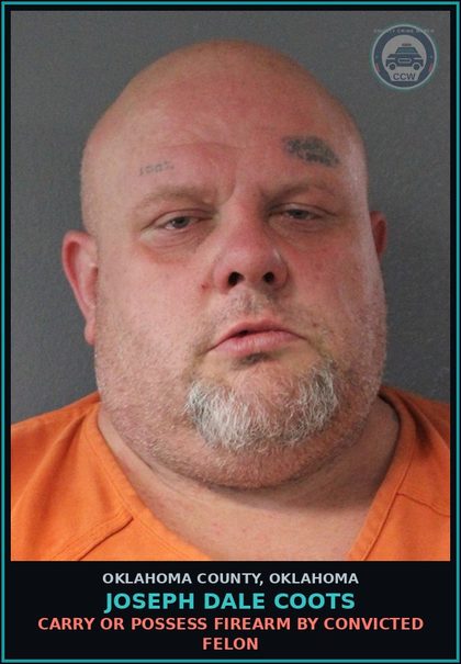 CCW arrest card for Joseph Dale Coots in Oklahoma County: CARRY OR POSSESS FIREARM BY CONVICTED FELON