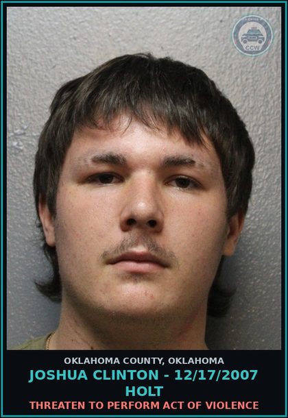 CCW arrest card for Joshua Clinton - 12/17/2007 Holt in Oklahoma County: THREATEN TO PERFORM ACT OF VIOLENCE