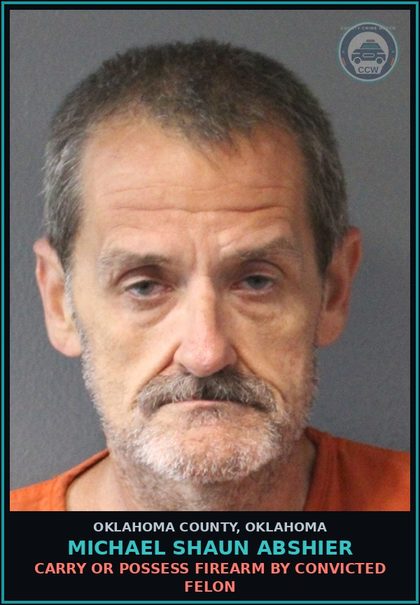 CCW arrest card for Michael Shaun Abshier in Oklahoma County: CARRY OR POSSESS FIREARM BY CONVICTED FELON