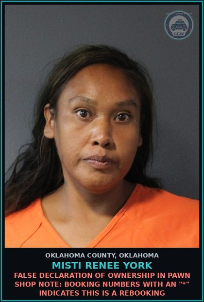 CCW arrest card for Misti Renee York in Oklahoma County: FALSE DECLARATION OF OWNERSHIP IN PAWN SHOP NOTE: Booking numbers with an "*" indicates this is a rebooking