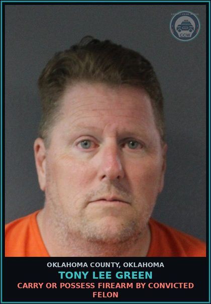CCW arrest card for Tony Lee Green in Oklahoma County: CARRY OR POSSESS FIREARM BY CONVICTED FELON