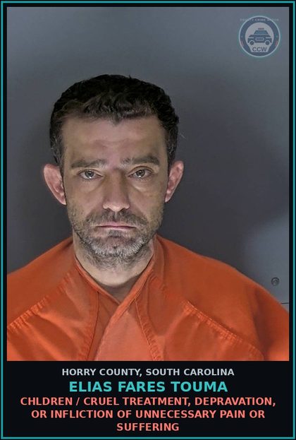 CCW arrest card for Elias Fares Touma in Horry County: Children / Cruel treatment, depravation, or infliction of unnecessary pain or suffering