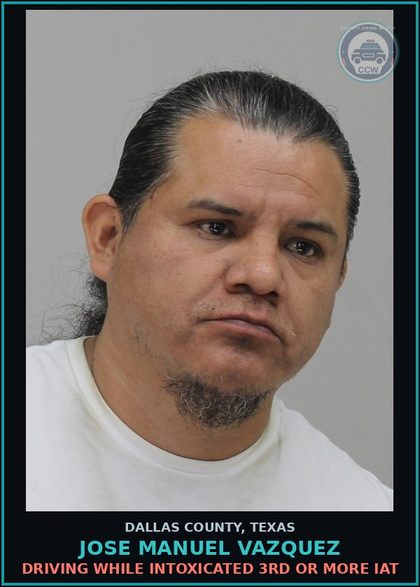 CCW arrest card for JOSE MANUEL VAZQUEZ in Dallas County: DRIVING WHILE INTOXICATED 3RD OR MORE IAT