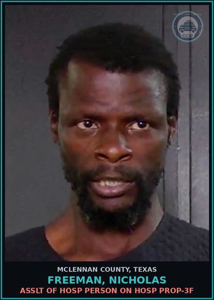 CCW arrest card for FREEMAN, NICHOLAS in McLennan County: ASSLT OF HOSP PERSON ON HOSP PROP-3F