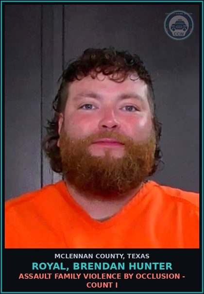CCW arrest card for ROYAL, BRENDAN HUNTER in McLennan County: ASSAULT FAMILY VIOLENCE BY OCCLUSION - COUNT I