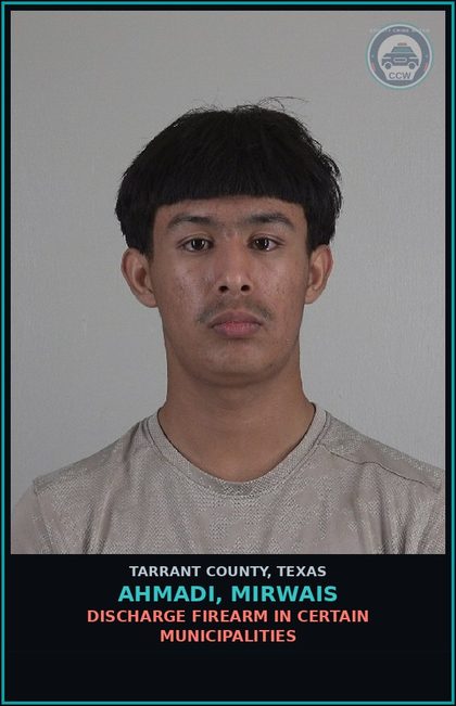 CCW arrest card for Ahmadi, Mirwais in Tarrant County: DISCHARGE FIREARM IN CERTAIN MUNICIPALITIES