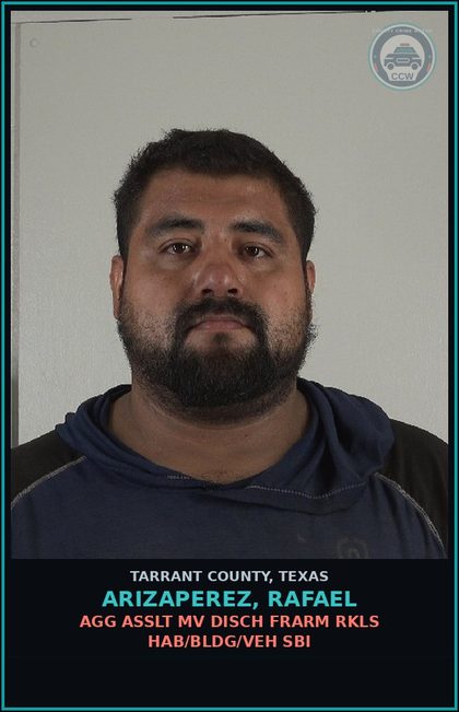CCW arrest card for Arizaperez, Rafael in Tarrant County: AGG ASSLT MV DISCH FRARM RKLS HAB/BLDG/VEH SBI