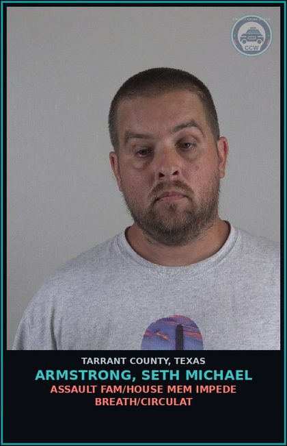 CCW arrest card for Armstrong, Seth Michael in Tarrant County: ASSAULT FAM/HOUSE MEM IMPEDE BREATH/CIRCULAT
