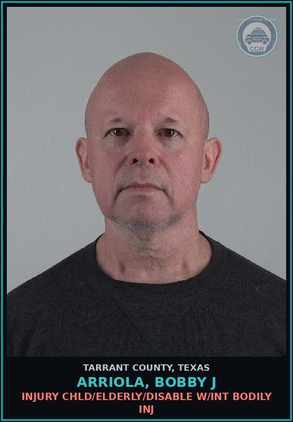 CCW arrest card for Arriola, Bobby J in Tarrant County: INJURY chld/ELDERLY/DISABLE W/INT BODILY INJ