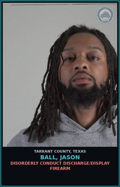 CCW arrest card for Ball, Jason in Tarrant County: DISORDERLY CONDUCT DISCHARGE/DISPLAY FIREARM