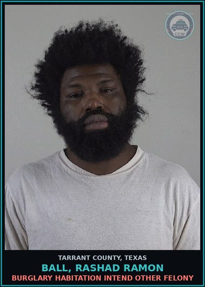 CCW arrest card for Ball, Rashad Ramon in Tarrant County: BURGLARY HABITATION INTEND OTHER FELONY