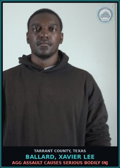 CCW arrest card for Ballard, Xavier Lee in Tarrant County: AGG ASSAULT CAUSES SERIOUS BODILY INJ