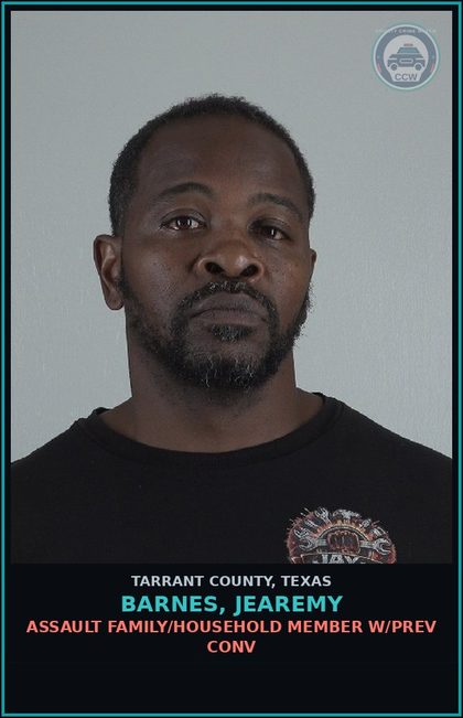 CCW arrest card for Barnes, Jearemy in Tarrant County: ASSAULT FAMILY/HOUSEHOLD MEMBER W/PREV CONV