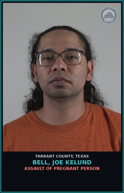 CCW arrest card for Bell, Joe Kelund in Tarrant County: ASSAULT OF PREGNANT PERSON
