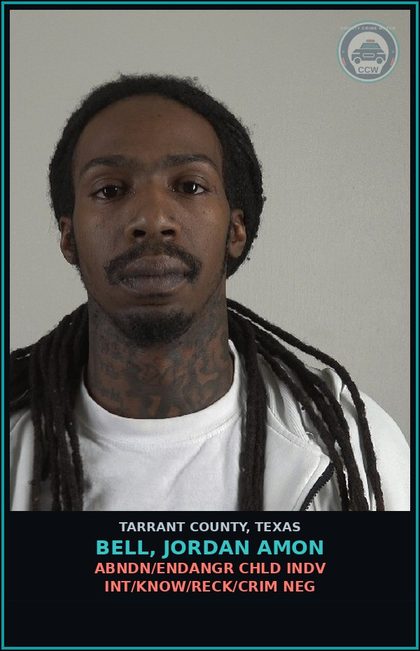 CCW arrest card for Bell, Jordan Amon in Tarrant County: ABNDN/ENDANGR CHLD INDV INT/KNOW/RECK/CRIM NEG