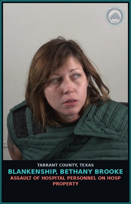 CCW arrest card for Blankenship, Bethany Brooke in Tarrant County: ASSAULT OF HOSPITAL PERSONNEL ON HOSP PROPERTY