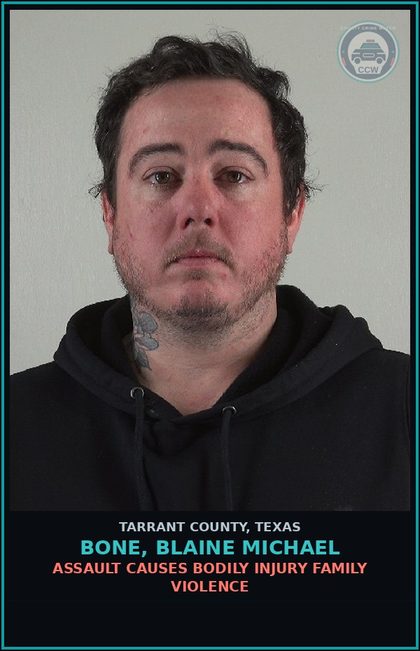 CCW arrest card for Bone, Blaine Michael in Tarrant County: ASSAULT CAUSES BODILY INJURY FAMILY VIOLENCE