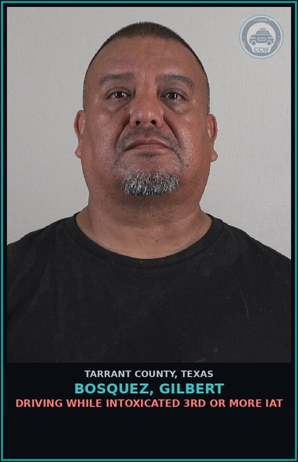 CCW arrest card for Bosquez, Gilbert in Tarrant County: DRIVING WHILE INTOXICATED 3RD OR MORE IAT