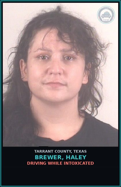 CCW arrest card for Brewer, Haley in Tarrant County: DRIVING WHILE INTOXICATED