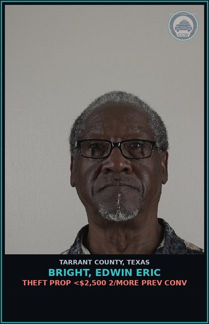 CCW arrest card for Bright, Edwin Eric in Tarrant County: THEFT PROP <$2,500 2/MORE PREV CONV