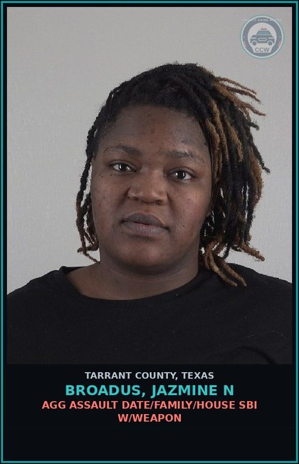 CCW arrest card for Broadus, Jazmine N in Tarrant County: AGG ASSAULT DATE/FAMILY/HOUSE SBI W/WEAPON