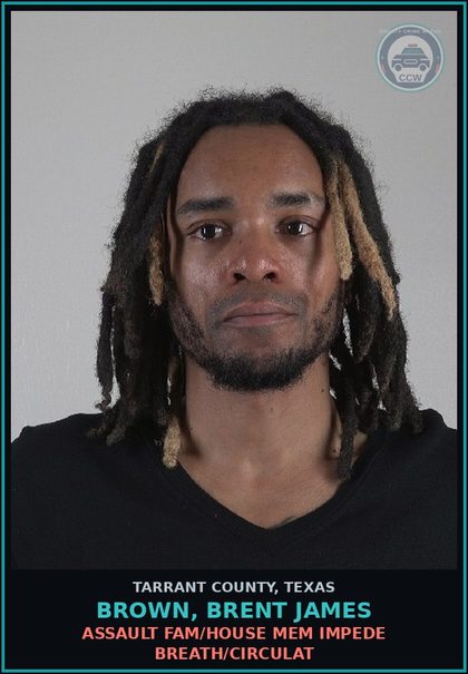 CCW arrest card for Brown, Brent James in Tarrant County: ASSAULT FAM/HOUSE MEM IMPEDE BREATH/CIRCULAT