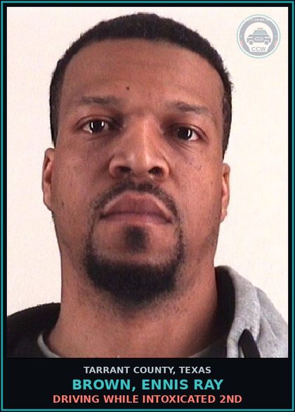 CCW arrest card for Brown, Ennis Ray in Tarrant County: DRIVING WHILE INTOXICATED 2ND