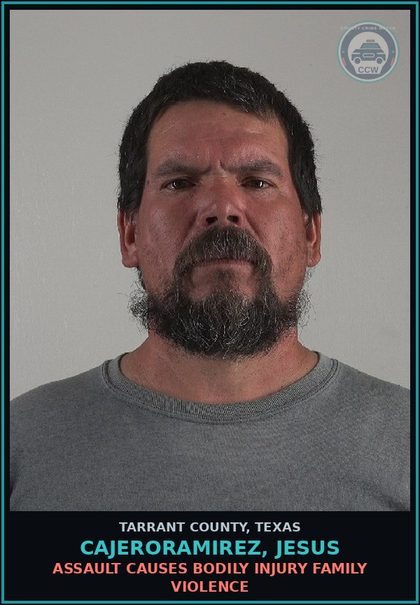CCW arrest card for Cajeroramirez, Jesus in Tarrant County: ASSAULT CAUSES BODILY INJURY FAMILY VIOLENCE