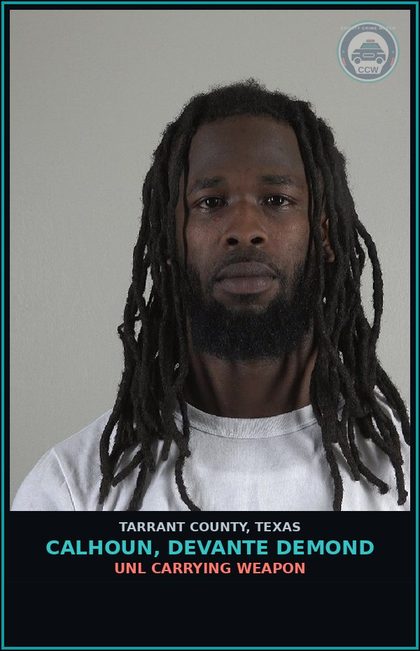 CCW arrest card for Calhoun, Devante Demond in Tarrant County: UNL CARRYING WEAPON