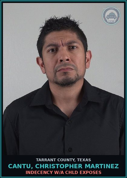 CCW arrest card for Cantu, Christopher Martinez in Tarrant County: INDECENCY W/A chld EXPOSES